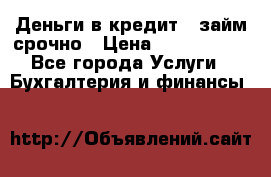 Деньги в кредит,  займ срочно › Цена ­ 1 500 000 - Все города Услуги » Бухгалтерия и финансы   